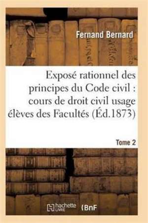 Exposé Rationnel Des Principes Du Code Civil À l'Usage Des Élèves Des Facultés. T02 de Bernard-F