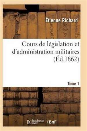 Cours de Législation Et d'Administration Militaires T01 de Richard-E