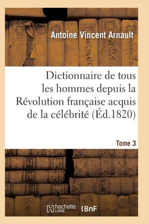 Dictionnaire Historique Et Raisonné de Tous Les Hommes Depuis La Révolution Française T.03 de Arnault-A