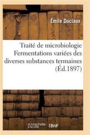 Traité de Microbiologie Fermentations Variées Des Diverses Substances Termaines de Duclaux-E