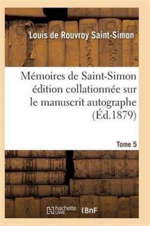 Mémoires de Saint-Simon Édition Collationnée Sur Le Manuscrit Autographe Tome 5 de Saint-Simon-L