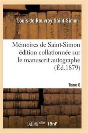 Mémoires de Saint-Simon Édition Collationnée Sur Le Manuscrit Autographe Tome 6 de Saint-Simon-L