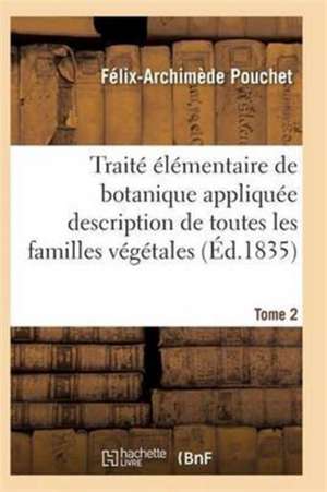 Traité Élémentaire de Botanique Appliquée Les Familles Végétales T02 de Pouchet-F-A