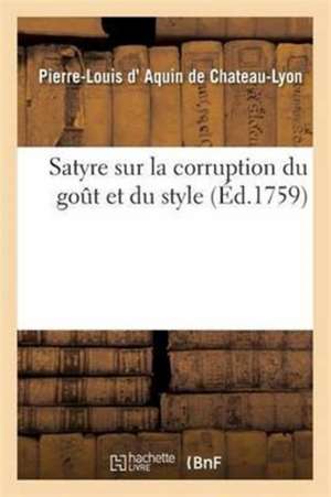 Satyre Sur La Corruption Du Goût Et Du Style de Pierre-Louis D' Aquin de Chateau-Lyon