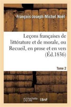 Leçons Françaises de Littérature Et de Morale, Ou Recueil, En Prose Et En Vers T02 de François-Joseph-Michel Noël