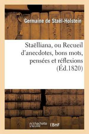 Staelliana, Ou Recueil D'Anecdotes, Bons Mots, Pensees Et Reflexions