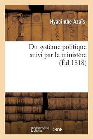 Du Systeme Politique Suivi Par Le Ministere, Ou Reponse A L'Ouvrage de M. de Chateaubriand