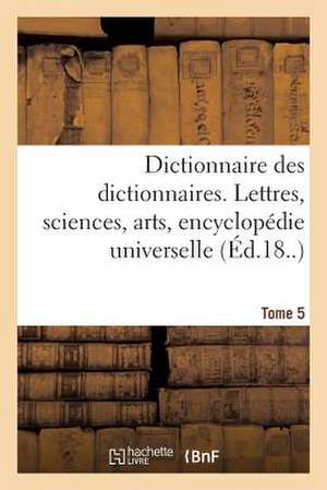 Dictionnaire Des Dictionnaires. Lettres, Sciences, Arts. T. 5, Malioburique-Reims de Sans Auteur