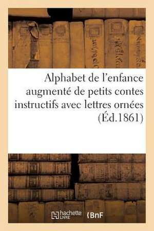 Alphabet de L'Enfance Augmente de Petits Contes Instructifs Avec Lettres Ornees