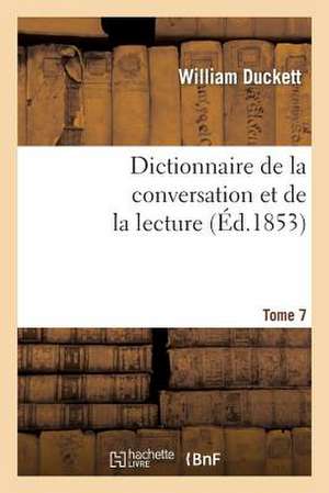 Dictionnaire de La Conversation Et de La Lecture.Tome 7 de de Duckett W