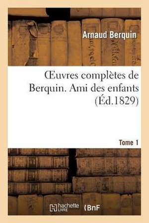 Oeuvres Completes de Berquin. T. 1 Ami Des Enfants