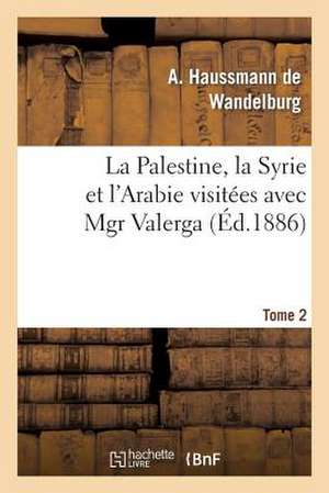 La Palestine, La Syrie Et L'Arabie Visitees Avec Mgr Valerga, Tome 2