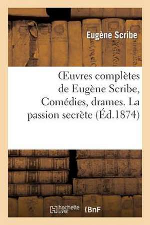 Oeuvres Completes de Eugene Scribe, Comedies, Drames. La Passion Secrete