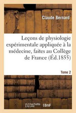 Lecons de Physiologie Experimentale Appliquee a la Medecine, Faites Au College de France. T. 2