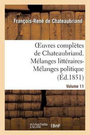 Oeuvres Completes de Chateaubriand. Volume 11. Melanges Litteraires-Melanges Politiques