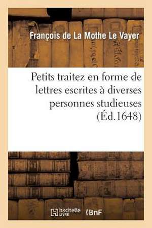 Petits Traitez En Forme de Lettres Escrites a Diverses Personnes Studieuses de Francois De La Mothe Le Vayer