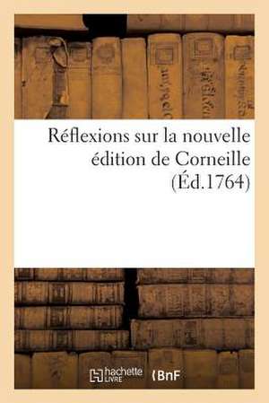 Reflexions Sur La Nouvelle Edition de Corneille; Ou Reponse a la Lettre Apologetique de CET Ouvrage