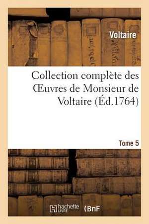 Collection Complete Des Oeuvres de Monsieur de Voltaire.Tome 5