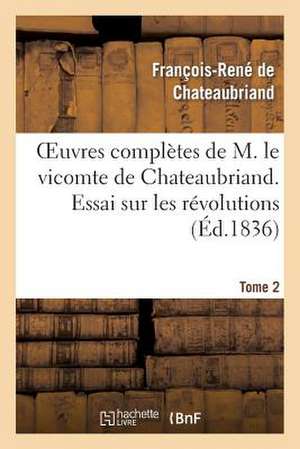 Oeuvres Completes de M. Le Vicomte de Chateaubriand. T. 2, Essai Sur Les Revolutions T1