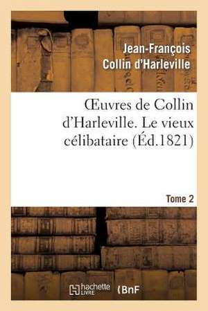 Oeuvres de Collin D'Harleville. T. 2 Le Vieux Celibataire