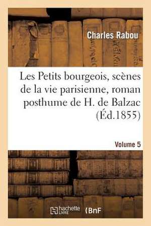 Les Petits Bourgeois, Scenes de La Vie Parisienne, Roman Posthume de H. de Balzac. Volume 5