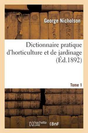 Dictionnaire Pratique D'Horticulture Et de Jardinage. Tome 1 de Nicholson-G