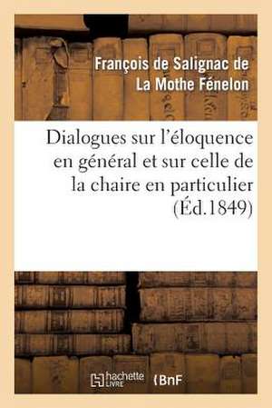 Dialogues Sur L'Eloquence En General Et Sur Celle de La Chaire En Particulier (Ed.1849)