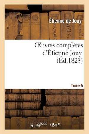 Oeuvres Completes D Etienne Jouy. T5