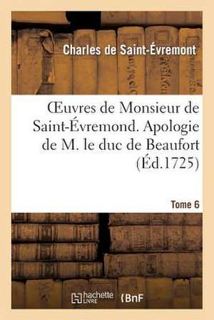 Oeuvres de Monsieur de Saint-Evremond. Tome 6 Apologie de M. Le Duc de Beaufort