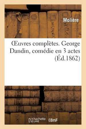 Oeuvres Completes. George Dandin, Comedie En 3 Actes