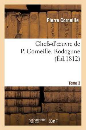 Chefs-D'Oeuvre de P. Corneille. Tome 3 Rodogune