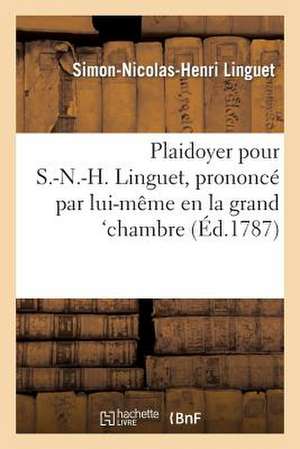 Plaidoyer Pour S.-N.-H. Linguet, Prononce Par Lui-Meme En La Grand'chambre, Dans Sa Discussion