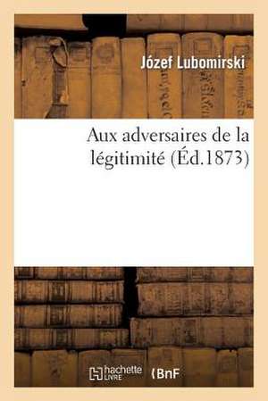 Aux Adversaires de La Legitimite