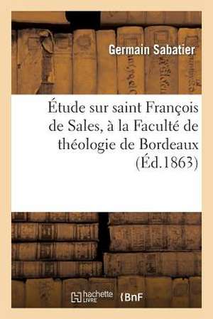 Etude Sur Saint Francois de Sales, a la Faculte de Theologie de Bordeaux. Lu a la Seance de