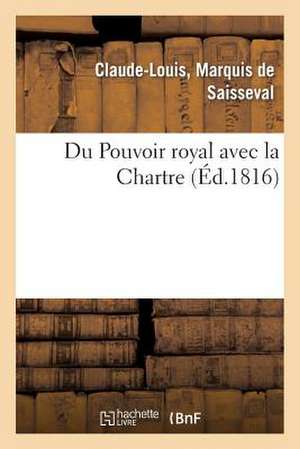 Du Pouvoir Royal Avec La Charte, Ou Reponse a Trois Chapitres de L'Ouvrage de M. Le Vte