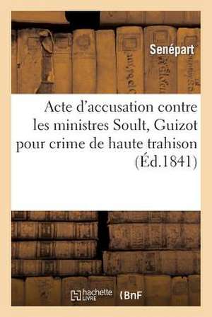 Acte D'Accusation Contre Les Ministres Soult, Guizot Pour Crime de Haute Trahison