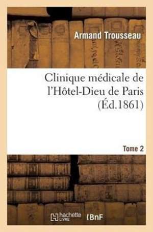 Clinique Medicale de L'Hotel-Dieu de Paris. Tome 2 de Trousseau-A