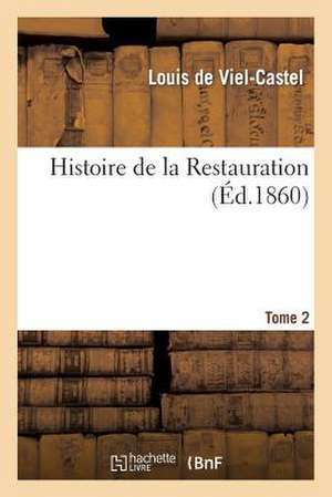 Histoire de La Restauration. Tome 2