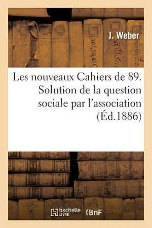 Les Nouveaux Cahiers de 89. Solution de La Question Sociale Par L'Association, Ses Consequences