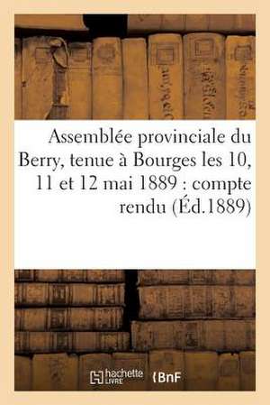 Assemblee Provinciale Du Berry, Tenue a Bourges Les 10, 11 Et 12 Mai 1889