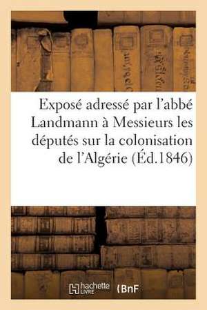 Expose Adresse Par L'Abbe Landmann a Messieurs Les Deputes Sur La Colonisation de L'Algerie