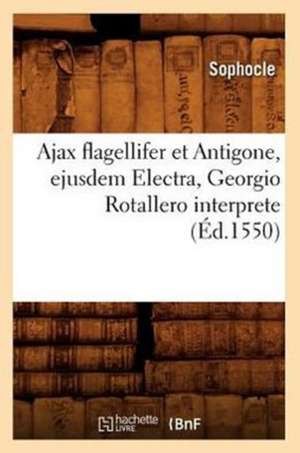 Ajax Flagellifer Et Antigone, Ejusdem Electra, Georgio Rotallero Interprete de Sophocles