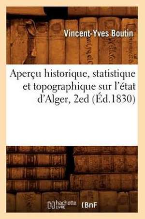 Apercu Historique, Statistique Et Topographique Sur L'Etat D'Alger, 2ed de Vincent Yves Boutin