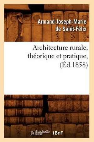 Architecture Rurale, Theorique Et Pratique, de Armand-Joseph-Marie De Saint-Felix