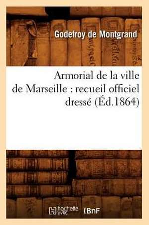 Armorial de La Ville de Marseille: Recueil Officiel Dresse (Ed.1864) de Sans Auteur