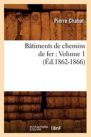 Batiments de Chemins de Fer: Volume 1 (Ed.1862-1866) de Pierre Chabat