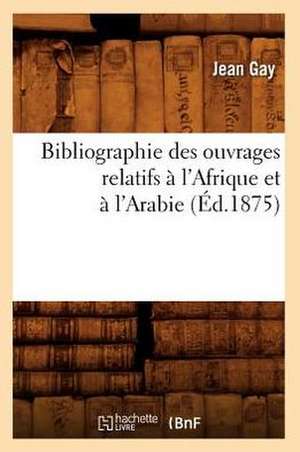 Bibliographie Des Ouvrages Relatifs A L'Afrique Et A L'Arabie de Jean Gay