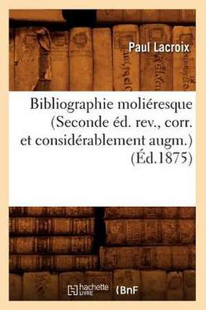 Bibliographie Molieresque (Seconde Ed. REV., Corr. Et Considerablement Augm.) de Paul LaCroix