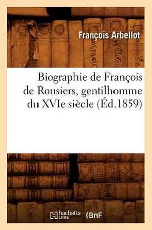 Biographie de Francois de Rousiers, Gentilhomme Du Xvie Siecle de Francois Arbellot