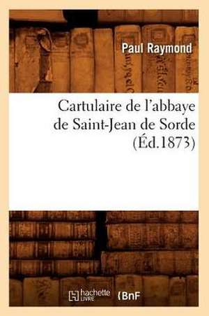 Cartulaire de L'Abbaye de Saint-Jean de Sorde (Ed.1873) de Paul Raymond